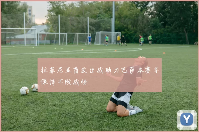 拉菲尼亚首发出战助力巴萨本赛季保持不败战绩